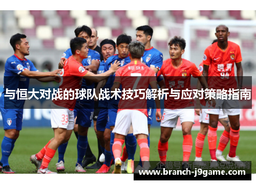 与恒大对战的球队战术技巧解析与应对策略指南