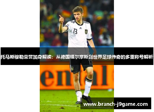 托马斯穆勒荣誉加身解读：从德国福尔摩斯到世界足球传奇的多重称号解析