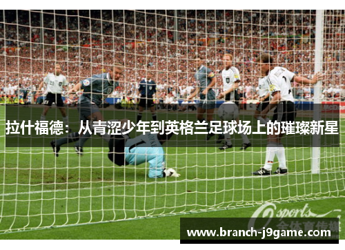 拉什福德：从青涩少年到英格兰足球场上的璀璨新星