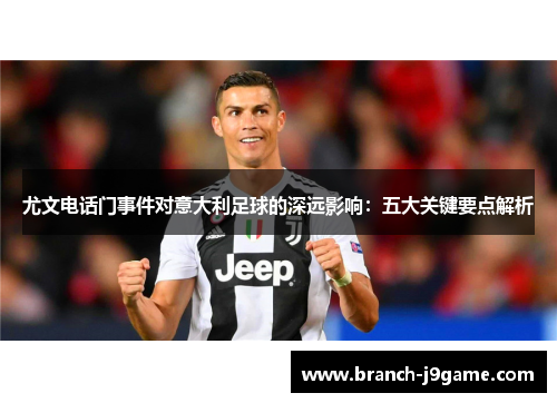 尤文电话门事件对意大利足球的深远影响:五大关键要点解析 尤文电话门事件对意大利足球的深远影响:五大关键要点解析
