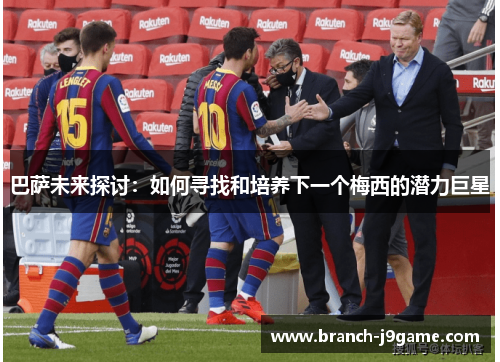 巴萨未来探讨：如何寻找和培养下一个梅西的潜力巨星