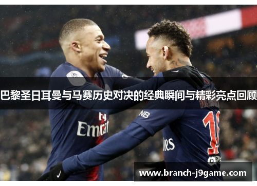 巴黎圣日耳曼与马赛历史对决的经典瞬间与精彩亮点回顾 巴黎圣日耳曼与马赛历史对决的经典瞬间与精彩亮点回顾