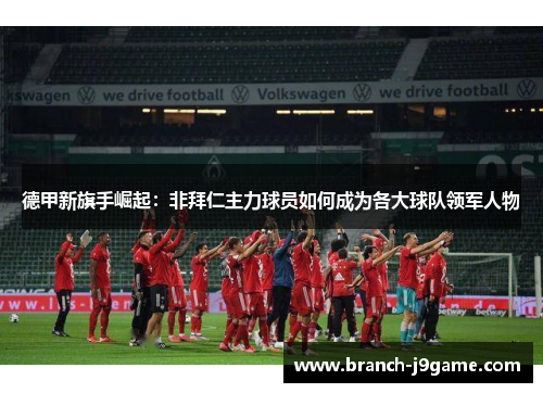 德甲新旗手崛起：非拜仁主力球员如何成为各大球队领军人物