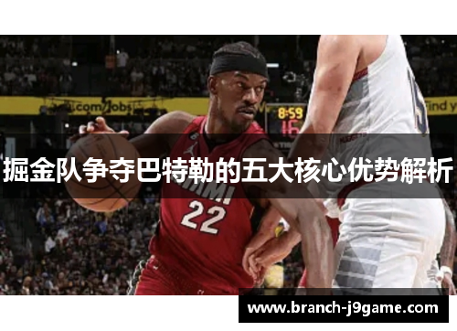 掘金队争夺巴特勒的五大核心优势解析