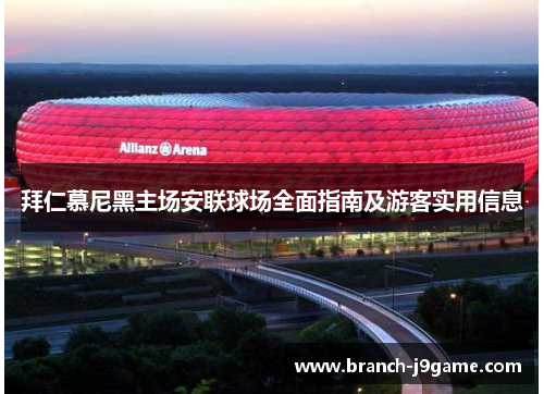 拜仁慕尼黑主场安联球场全面指南及游客实用信息