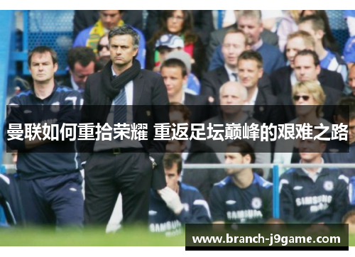 曼联如何重拾荣耀 重返足坛巅峰的艰难之路