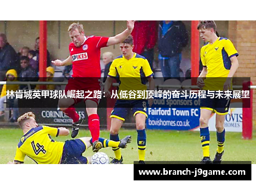 林肯城英甲球队崛起之路：从低谷到顶峰的奋斗历程与未来展望