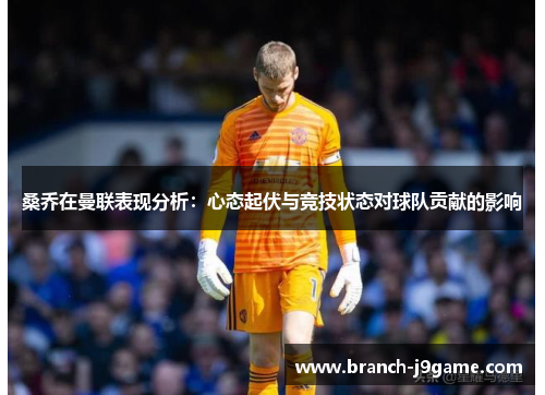 桑乔在曼联表现分析：心态起伏与竞技状态对球队贡献的影响