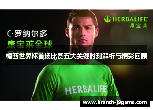 梅西世界杯首场比赛五大关键时刻解析与精彩回顾 梅西世界杯首场比赛五大关键时刻解析与精彩回顾