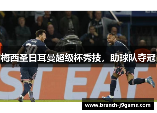 梅西圣日耳曼超级杯秀技，助球队夺冠