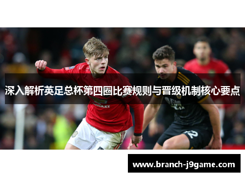 深入解析英足总杯第四圈比赛规则与晋级机制核心要点 深入解析英足总杯第四圈比赛规则与晋级机制核心要点