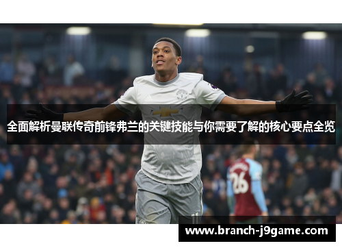 全面解析曼联传奇前锋弗兰的关键技能与你需要了解的核心要点全览 全面解析曼联传奇前锋弗兰的关键技能与你需要了解的核心要点全览
