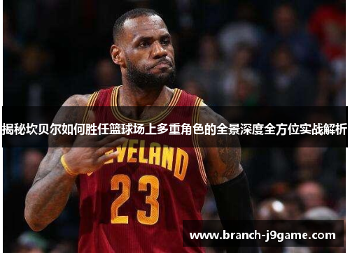 揭秘坎贝尔如何胜任篮球场上多重角色的全景深度全方位实战解析