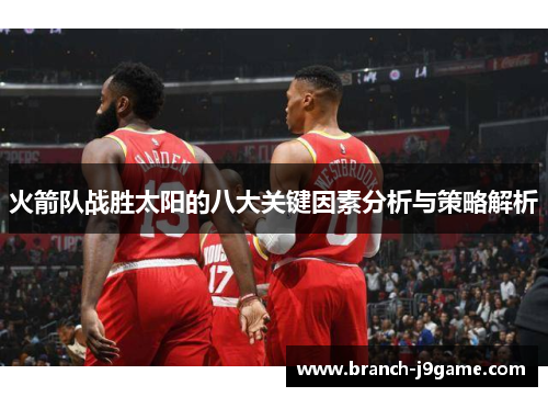 火箭队战胜太阳的八大关键因素分析与策略解析 火箭队战胜太阳的八大关键因素分析与策略解析