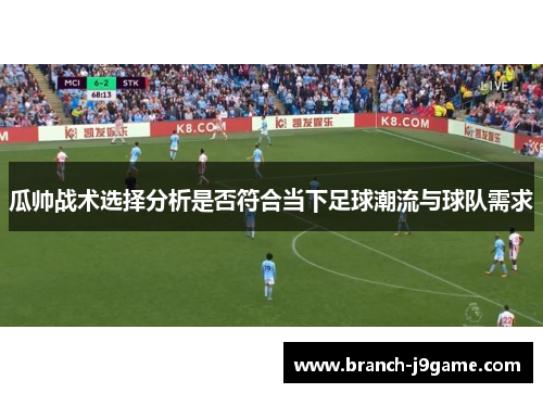 瓜帅战术选择分析是否符合当下足球潮流与球队需求 瓜帅战术选择分析是否符合当下足球潮流与球队需求