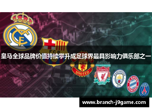 皇马全球品牌价值持续攀升成足球界最具影响力俱乐部之一 皇马全球品牌价值持续攀升成足球界最具影响力俱乐部之一