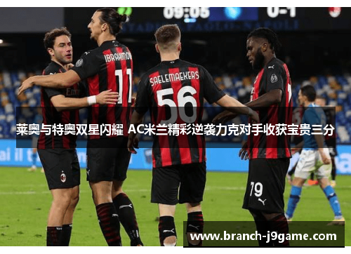 莱奥与特奥双星闪耀 AC米兰精彩逆袭力克对手收获宝贵三分