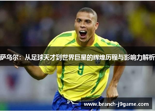 萨乌尔：从足球天才到世界巨星的辉煌历程与影响力解析