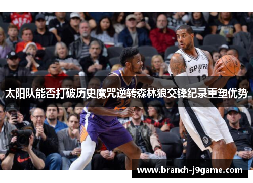 太阳队能否打破历史魔咒逆转森林狼交锋纪录重塑优势