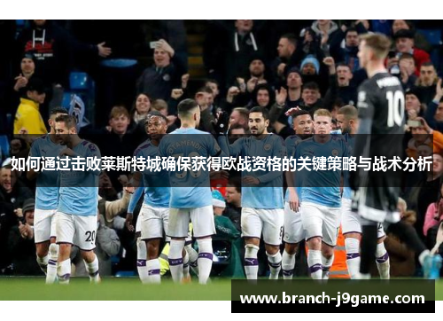 如何通过击败莱斯特城确保获得欧战资格的关键策略与战术分析