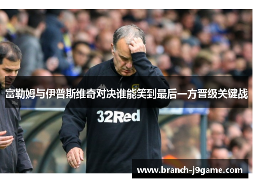 富勒姆与伊普斯维奇对决谁能笑到最后一方晋级关键战