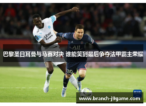 巴黎圣日耳曼与马赛对决 谁能笑到最后争夺法甲霸主荣耀