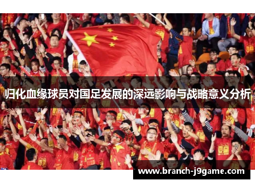 归化血缘球员对国足发展的深远影响与战略意义分析