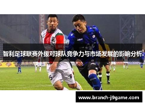 智利足球联赛外援对球队竞争力与市场发展的影响分析