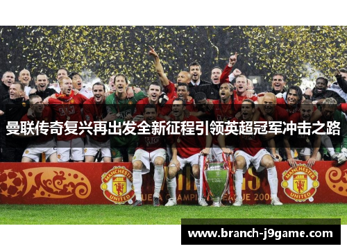 曼联传奇复兴再出发全新征程引领英超冠军冲击之路