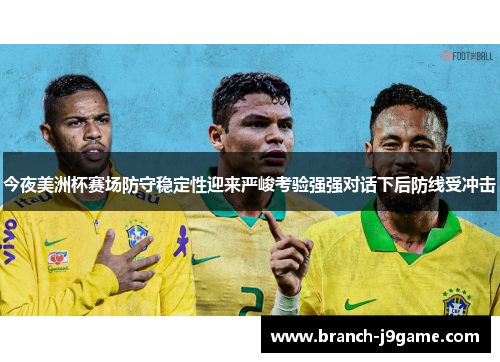 今夜美洲杯赛场防守稳定性迎来严峻考验强强对话下后防线受冲击