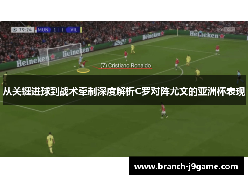 从关键进球到战术牵制深度解析C罗对阵尤文的亚洲杯表现
