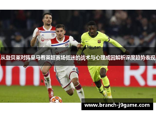从登贝莱对阵皇马看英超赛场低迷的战术与心理成因解析深度趋势表现