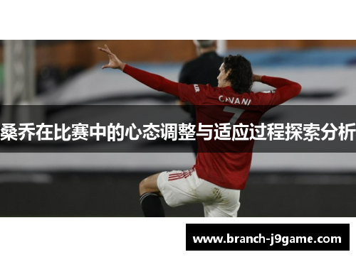 桑乔在比赛中的心态调整与适应过程探索分析