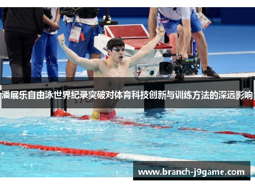 潘展乐自由泳世界纪录突破对体育科技创新与训练方法的深远影响
