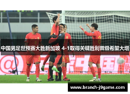 中国男足世预赛大胜新加坡 4-1取得关键胜利晋级希望大增