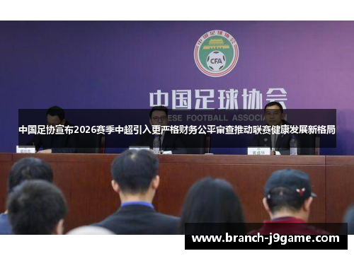中国足协宣布2026赛季中超引入更严格财务公平审查推动联赛健康发展新格局