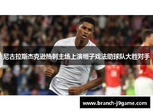 尼古拉斯杰克逊热刺主场上演帽子戏法助球队大胜对手