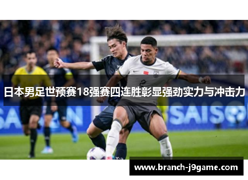 日本男足世预赛18强赛四连胜彰显强劲实力与冲击力