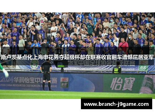 斯卢茨基点化上海申花勇夺超级杯却在联赛收官翻车遗憾屈居亚军