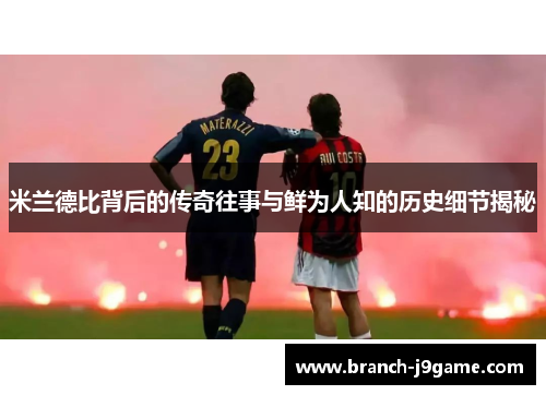 米兰德比背后的传奇往事与鲜为人知的历史细节揭秘