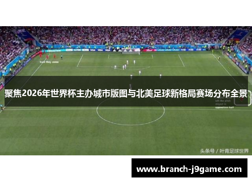 聚焦2026年世界杯主办城市版图与北美足球新格局赛场分布全景