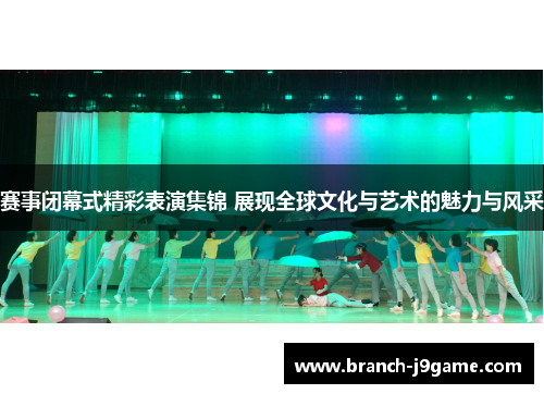 赛事闭幕式精彩表演集锦 展现全球文化与艺术的魅力与风采