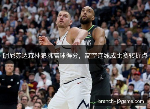 明尼苏达森林狼挑高球得分，高空连线成比赛转折点