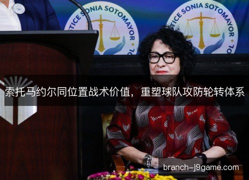 索托马约尔同位置战术价值，重塑球队攻防轮转体系