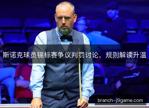 斯诺克球员锦标赛争议判罚讨论，规则解读升温
