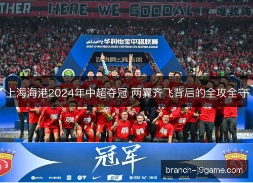 上海海港2024年中超夺冠 两翼齐飞背后的全攻全守
